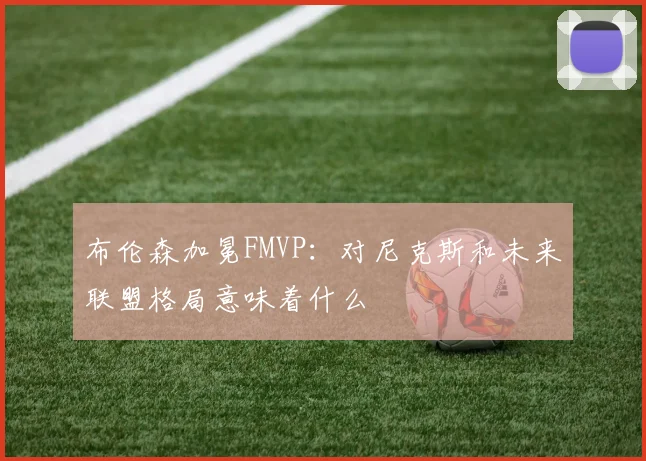 布伦森加冕FMVP：对尼克斯和未来联盟格局意味着什么