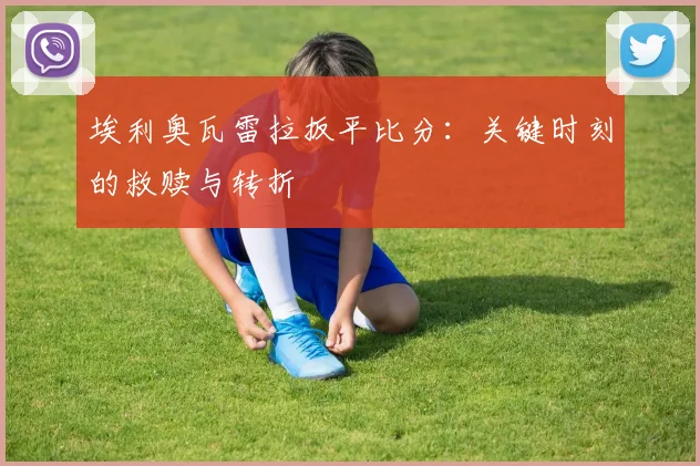 埃利奥瓦雷拉扳平比分：关键时刻的救赎与转折