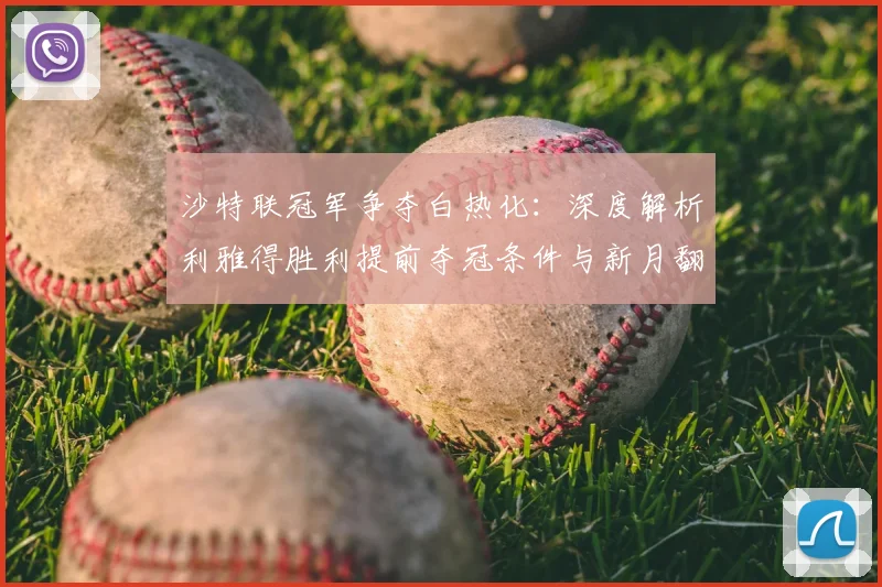 沙特联冠军争夺白热化:深度解析利雅得胜利提前夺冠条件与新月翻盘希望