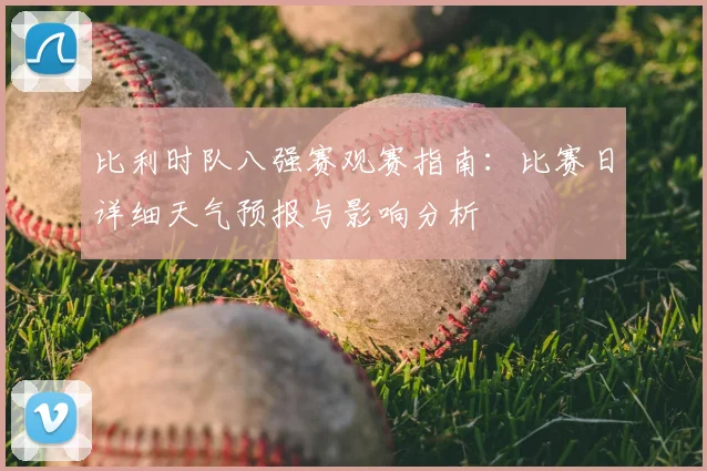 比利时队八强赛观赛指南:比赛日详细天气预报与影响分析