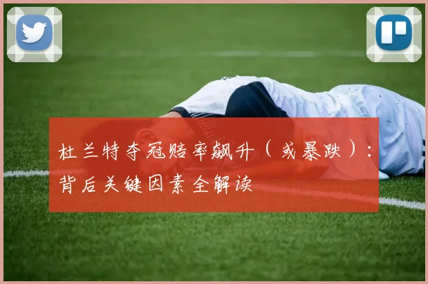 杜兰特夺冠赔率飙升(或暴跌):背后关键因素全解读
