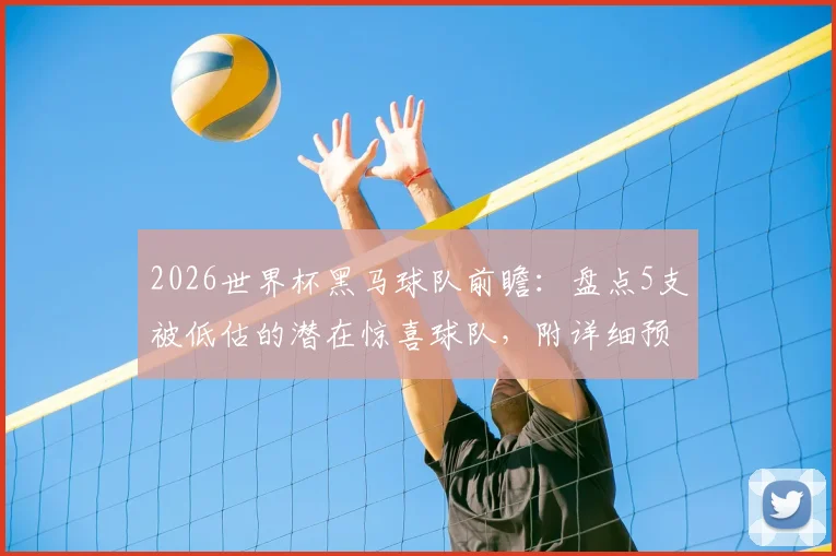 2026世界杯黑马球队前瞻:盘点5支被低估的潜在惊喜球队,附详细预测分析